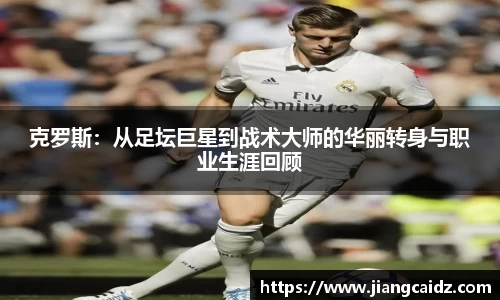 克羅斯：從足壇巨星到戰術大師的華麗轉身與職業生涯回顧