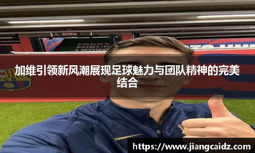 加維引領新風潮展現足球魅力與團隊精神的完美結合