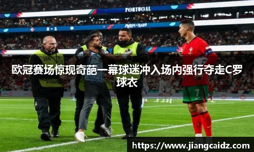 歐冠賽場驚現奇葩一幕球迷沖入場內強行奪走C羅球衣